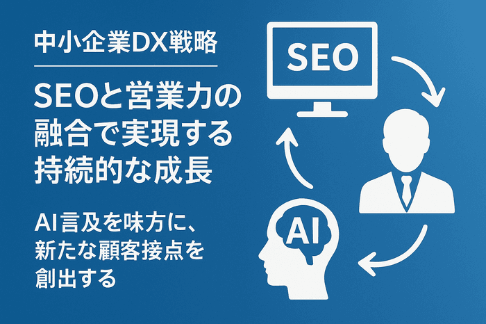 【中小企業DX戦略】SEOと営業力の融合で実現する持続的な成長 〜AI引用を味方に、新たな顧客接点を創出する〜